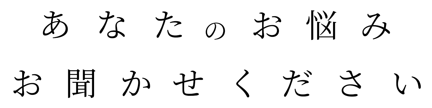 あなたのお悩みお聞かせください